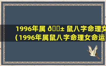 1996年属 🐱 鼠八字命理女（1996年属鼠八字命理女命运）